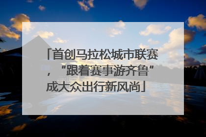 首创马拉松城市联赛，“跟着赛事游齐鲁”成大众出行新风尚