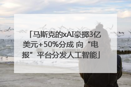 马斯克的xAI豪掷3亿美元+50%分成 向“电报”平台分发人工智能
