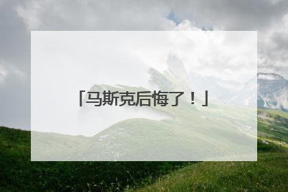 马斯克后悔了！