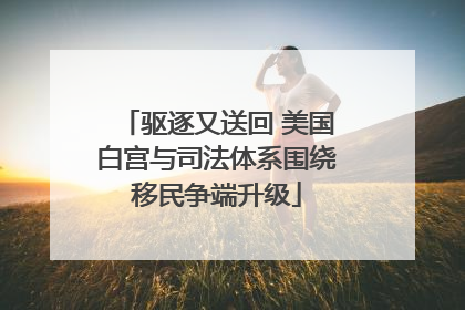 驱逐又送回 美国白宫与司法体系围绕移民争端升级