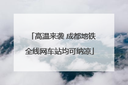 高温来袭 成都地铁全线网车站均可纳凉