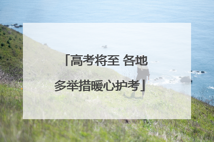 高考将至 各地多举措暖心护考