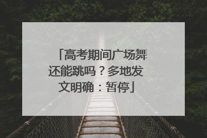 高考期间广场舞还能跳吗？多地发文明确：暂停