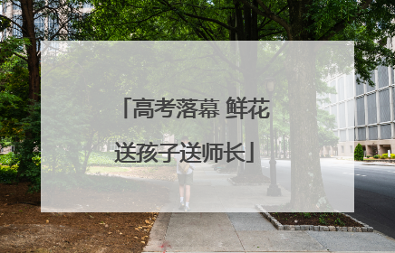 高考落幕 鲜花送孩子送师长