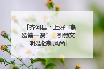 齐河县：上好“新婚第一课”，引领文明婚俗新风尚