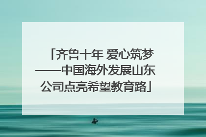 齐鲁十年 爱心筑梦——中国海外发展山东公司点亮希望教育路