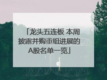 龙头五连板 本周披露并购重组进展的A股名单一览