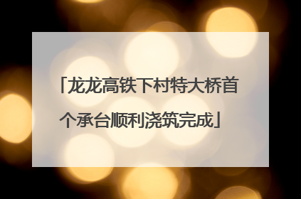 龙龙高铁下村特大桥首个承台顺利浇筑完成