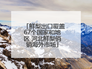 鲜梨出口覆盖67个国家和地区 河北鲜梨俏销海外市场