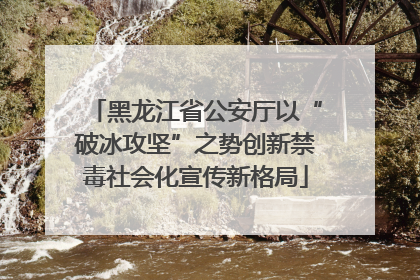 黑龙江省公安厅以“破冰攻坚”之势创新禁毒社会化宣传新格局