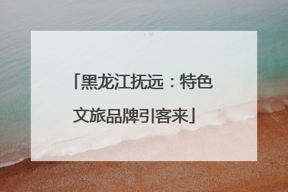 黑龙江抚远：特色文旅品牌引客来