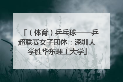 （体育）乒乓球——乒超联赛女子团体：深圳大学胜华东理工大学