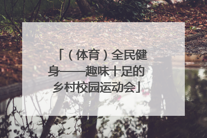 （体育）全民健身——趣味十足的乡村校园运动会