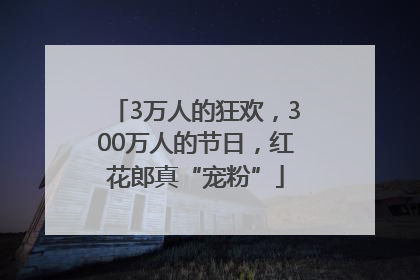 3万人的狂欢，300万人的节日，红花郎真“宠粉”