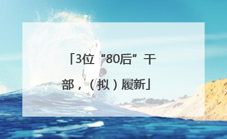 3位“80后”干部，（拟）履新