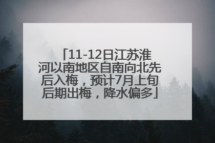 11-12日江苏淮河以南地区自南向北先后入梅，预计7月上旬后期出梅，降水偏多