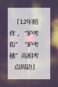 12年陪伴，“护考街”“护考楼”亮相考点周边