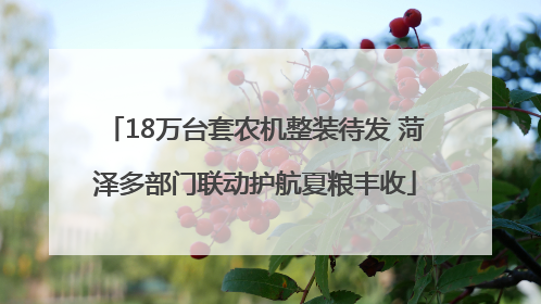 18万台套农机整装待发 菏泽多部门联动护航夏粮丰收
