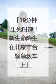 19分钟生死时速！新生命降生在北京丰台一辆急救车上