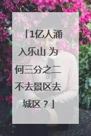 1亿人涌入乐山 为何三分之二不去景区去城区？
