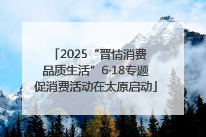 2025“晋情消费 品质生活”6·18专题促消费活动在太原启动