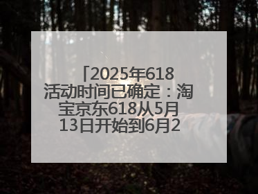 2025年618活动时间已确定:淘宝京东618从5月13日开始到6月20日结束