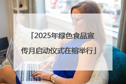 2025年绿色食品宣传月启动仪式在榕举行