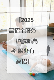 2025高招全服务｜护航新高考 服务有高招