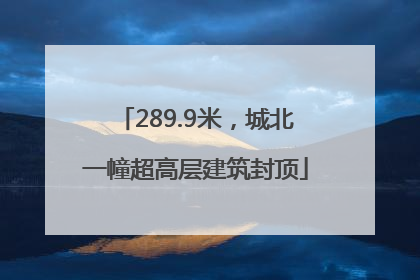 289.9米，城北一幢超高层建筑封顶