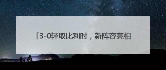 3-0轻取比利时，新阵容亮相的中国女排取得世联赛开门红