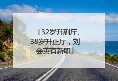 32岁升副厅、38岁升正厅，刘会英有新职