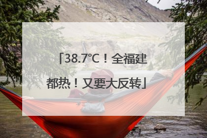 38.7℃！全福建都热！又要大反转