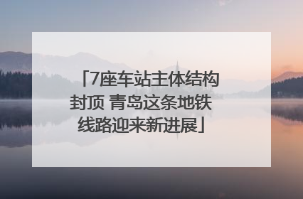 7座车站主体结构封顶 青岛这条地铁线路迎来新进展