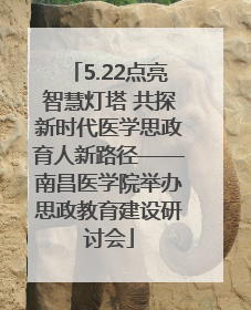 5.22点亮智慧灯塔 共探新时代医学思政育人新路径——南昌医学院举办思政教育建设研讨会