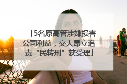 5名原高管涉嫌损害公司利益，交大昂立追责“民转刑”获受理
