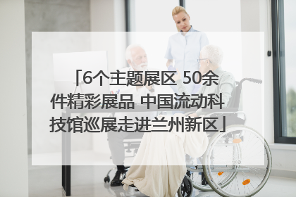 6个主题展区 50余件精彩展品 中国流动科技馆巡展走进兰州新区