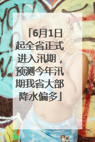 6月1日起全省正式进入汛期，预测今年汛期我省大部降水偏多