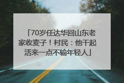 70岁任达华回山东老家收麦子！村民：他干起活来一点不输年轻人