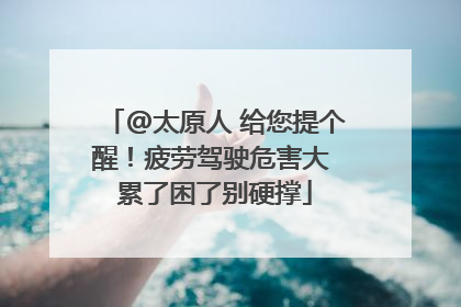 @太原人 给您提个醒！疲劳驾驶危害大 累了困了别硬撑