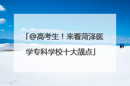 @高考生！来看菏泽医学专科学校十大靓点