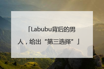 Labubu背后的男人，给出“第三选择”