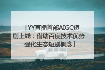 YY直播首部AIGC短剧上线：借助百度技术优势 强化生态短剧概念